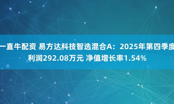 一直牛配资 易方达科技智选混合A：2025年第四季度利润292.08万元 净值增长率1.54%